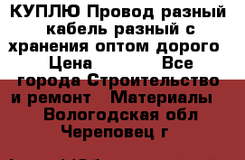 КУПЛЮ Провод разный, кабель разный с хранения оптом дорого › Цена ­ 1 500 - Все города Строительство и ремонт » Материалы   . Вологодская обл.,Череповец г.